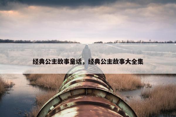 经典公主故事童话，经典公主故事大全集