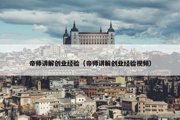 帝师讲解创业经验（帝师讲解创业经验视频）
