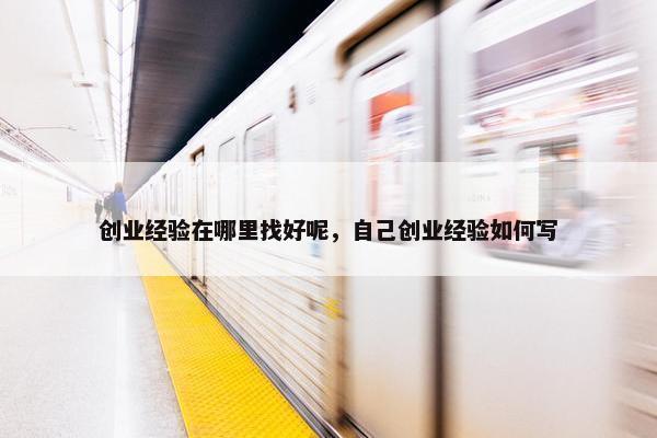 创业经验在哪里找好呢，自己创业经验如何写