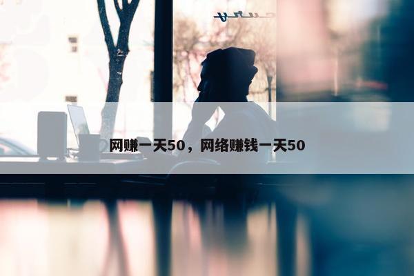 网赚一天50，网络赚钱一天50