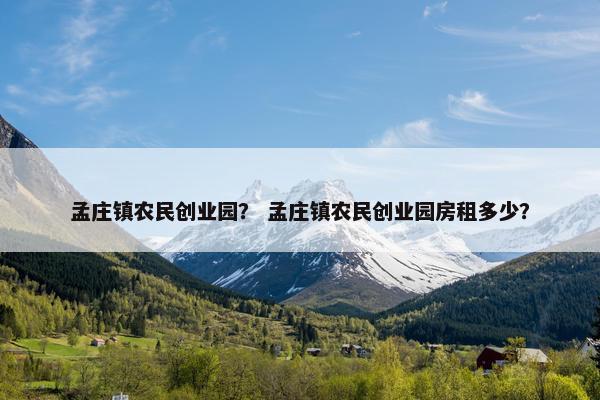 孟庄镇农民创业园？ 孟庄镇农民创业园房租多少？