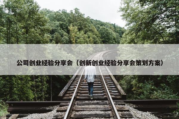 公司创业经验分享会（创新创业经验分享会策划方案）