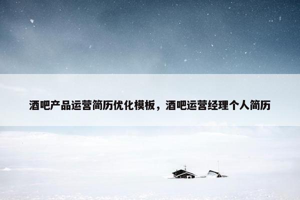 酒吧产品运营简历优化模板，酒吧运营经理个人简历