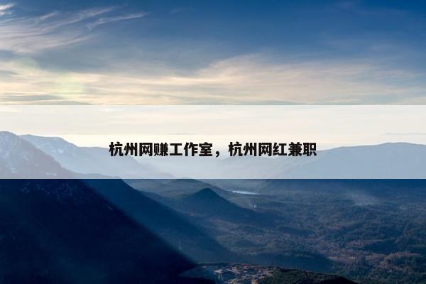 杭州网赚工作室，杭州网红兼职