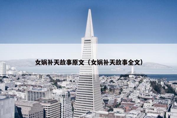 女娲补天故事原文（女娲补天故事全文）