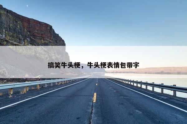 搞笑牛头梗，牛头梗表情包带字