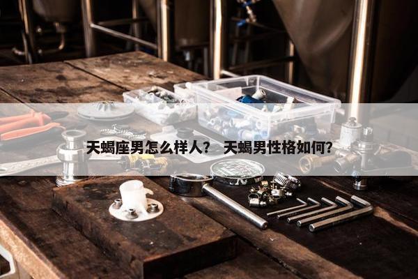 天蝎座男怎么样人？ 天蝎男性格如何？