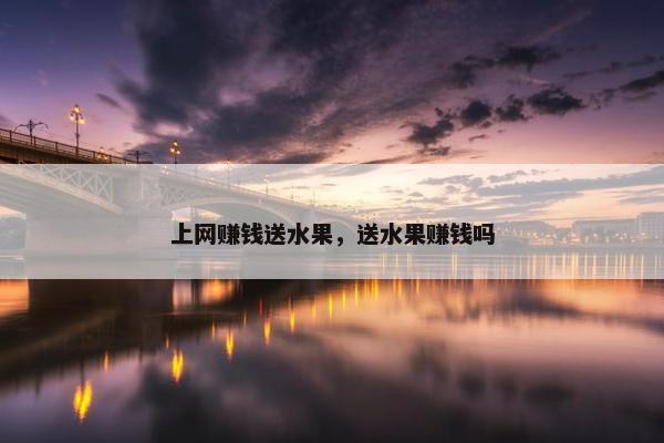 上网赚钱送水果，送水果赚钱吗