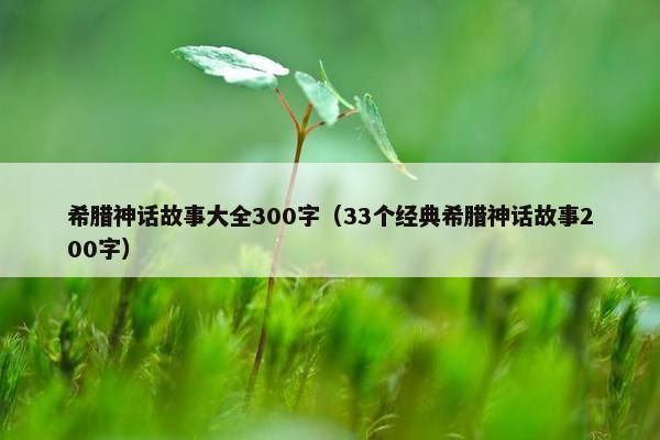 希腊神话故事大全300字（33个经典希腊神话故事200字）