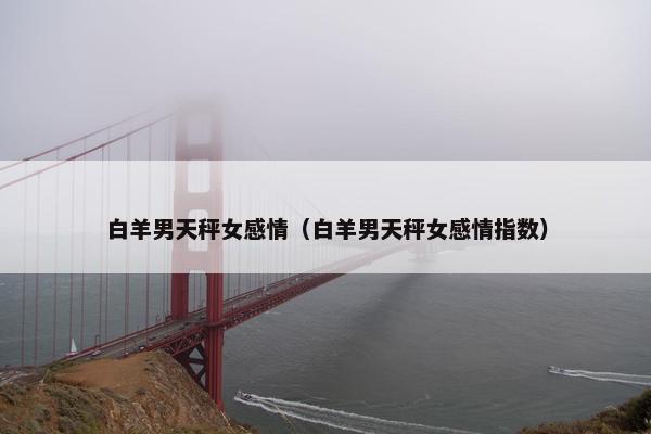 白羊男天秤女感情（白羊男天秤女感情指数）