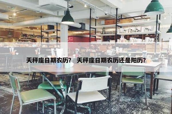 天秤座日期农历？ 天秤座日期农历还是阳历？