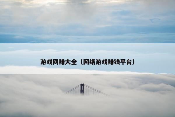游戏网赚大全（网络游戏赚钱平台）