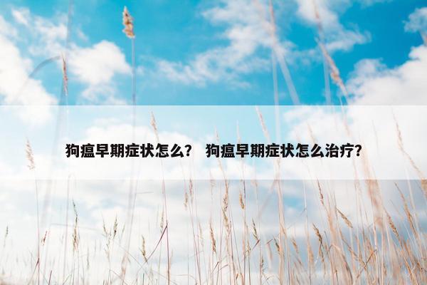 狗瘟早期症状怎么？ 狗瘟早期症状怎么治疗？