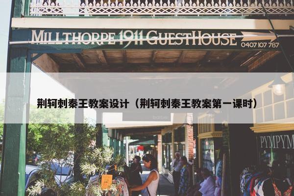 荆轲刺秦王教案设计（荆轲刺秦王教案第一课时）