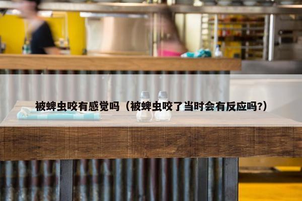 被蜱虫咬有感觉吗（被蜱虫咬了当时会有反应吗?）
