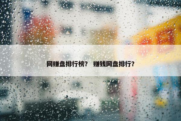 网赚盘排行榜？ 赚钱网盘排行？