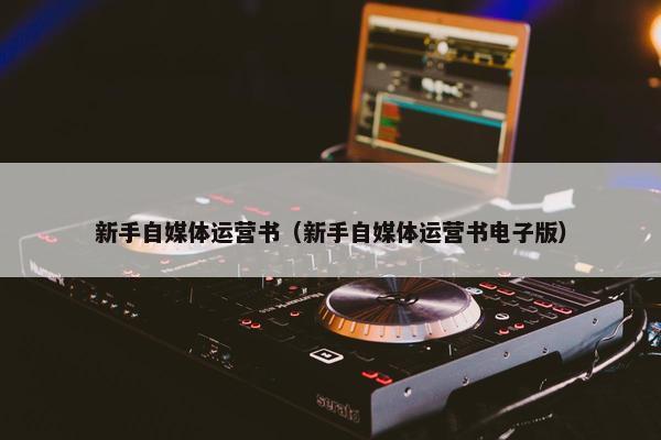 新手自媒体运营书（新手自媒体运营书电子版）