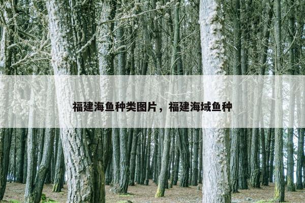 福建海鱼种类图片，福建海域鱼种
