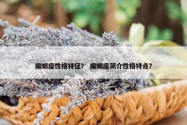 魔蝎座性格特征？ 魔蝎座简介性格特点？