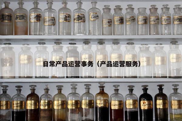 日常产品运营事务（产品运营服务）