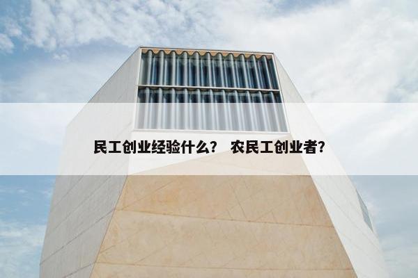 民工创业经验什么？ 农民工创业者？