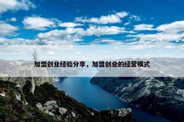 加盟创业经验分享，加盟创业的经营模式