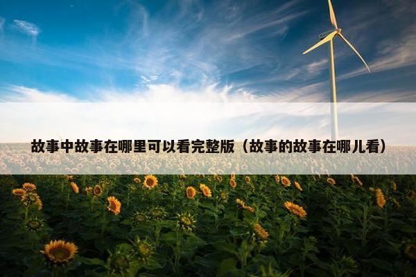 故事中故事在哪里可以看完整版（故事的故事在哪儿看）