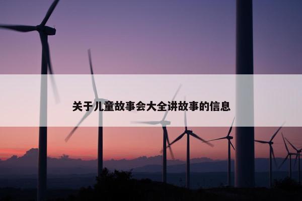 关于儿童故事会大全讲故事的信息