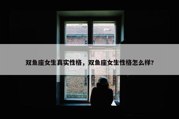 双鱼座女生真实性格，双鱼座女生性格怎么样?