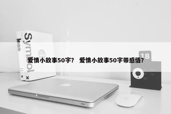 爱情小故事50字？ 爱情小故事50字带感悟？