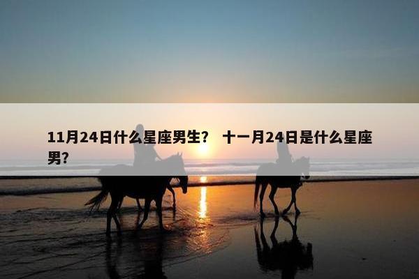 11月24日什么星座男生？ 十一月24日是什么星座男？