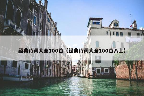 经典诗词大全100首（经典诗词大全100首八上）