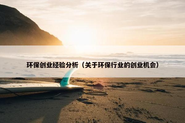 环保创业经验分析（关于环保行业的创业机会）