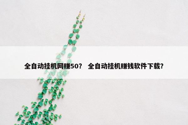 全自动挂机网赚50？ 全自动挂机赚钱软件下载？
