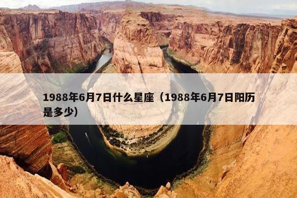 1988年6月7日什么星座（1988年6月7日阳历是多少）