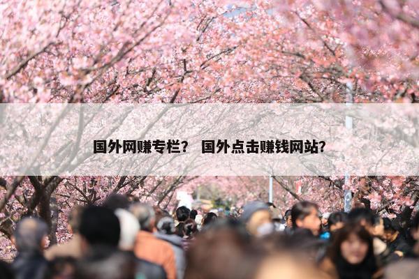 国外网赚专栏？ 国外点击赚钱网站？