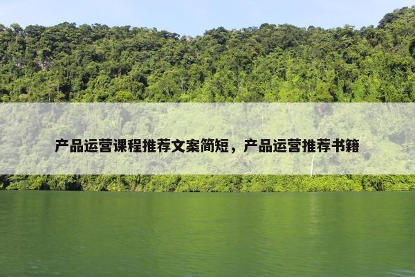 产品运营课程推荐文案简短，产品运营推荐书籍