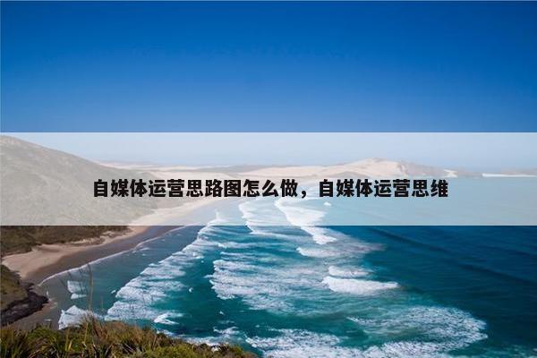 自媒体运营思路图怎么做，自媒体运营思维