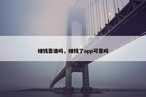 赚钱靠谱吗，赚钱了app可靠吗