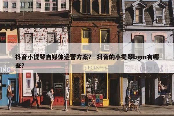 抖音小提琴自媒体运营方案？ 抖音的小提琴bgm有哪些？