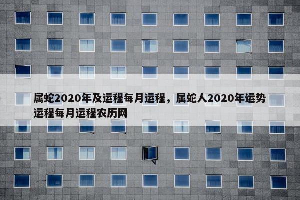 属蛇2020年及运程每月运程，属蛇人2020年运势运程每月运程农历网