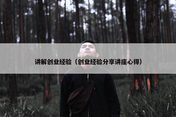 讲解创业经验（创业经验分享讲座心得）