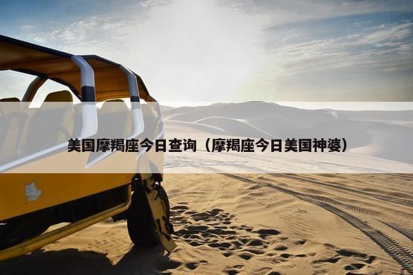美国摩羯座今日查询（摩羯座今日美国神婆）