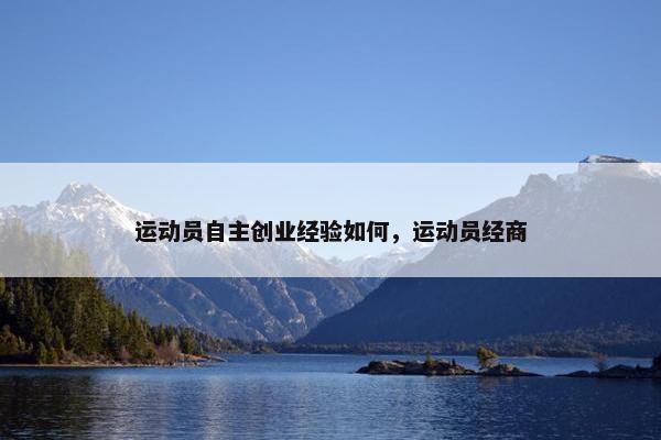 运动员自主创业经验如何，运动员经商