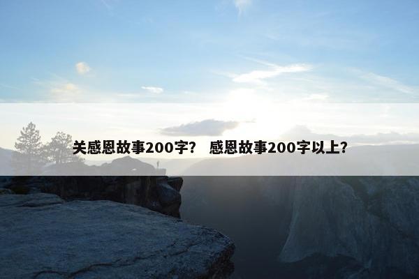 关感恩故事200字？ 感恩故事200字以上？