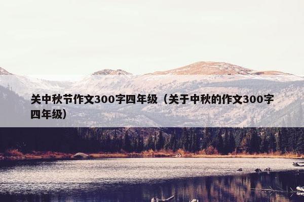 关中秋节作文300字四年级（关于中秋的作文300字四年级）