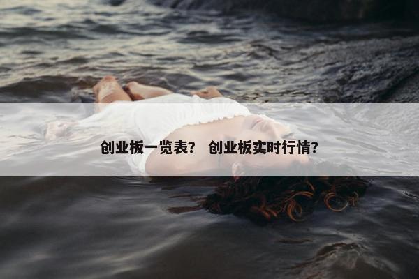 创业板一览表？ 创业板实时行情？