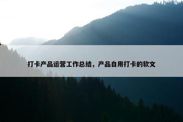 打卡产品运营工作总结，产品自用打卡的软文