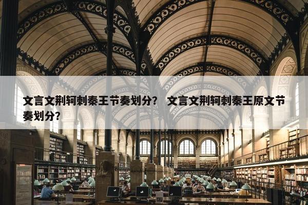 文言文荆轲刺秦王节奏划分？ 文言文荆轲刺秦王原文节奏划分？