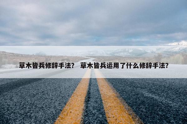 草木皆兵修辞手法？ 草木皆兵运用了什么修辞手法？